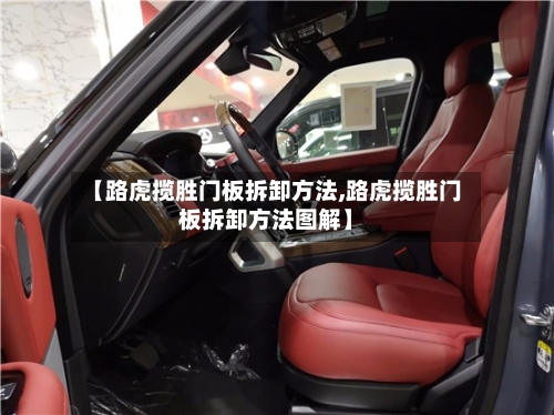 【路虎揽胜门板拆卸方法,路虎揽胜门板拆卸方法图解】-第3张图片