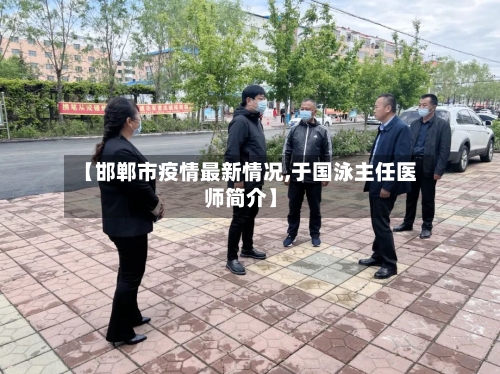 【邯郸市疫情最新情况,于国泳主任医师简介】