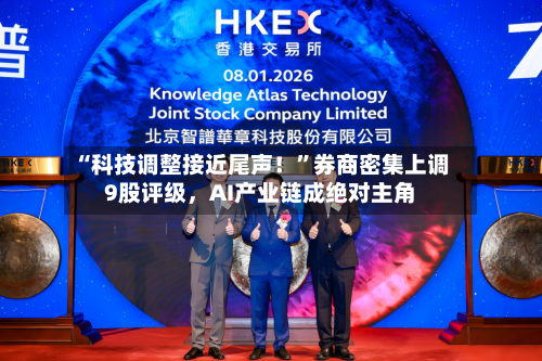 “科技调整接近尾声！	”券商密集上调9股评级	，AI产业链成绝对主角-第2张图片