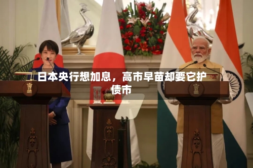 日本央行想加息，高市早苗却要它护债市-第3张图片