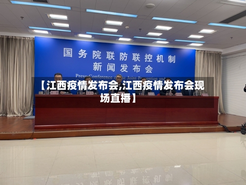 【江西疫情发布会,江西疫情发布会现场直播】