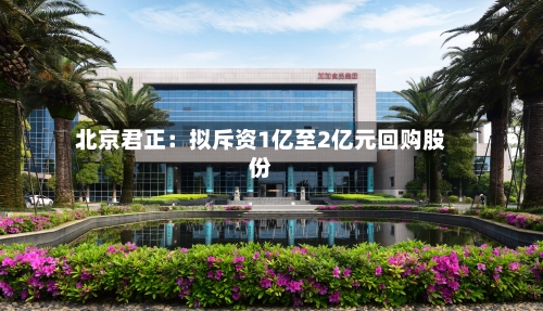 北京君正：拟斥资1亿至2亿元回购股份-第3张图片