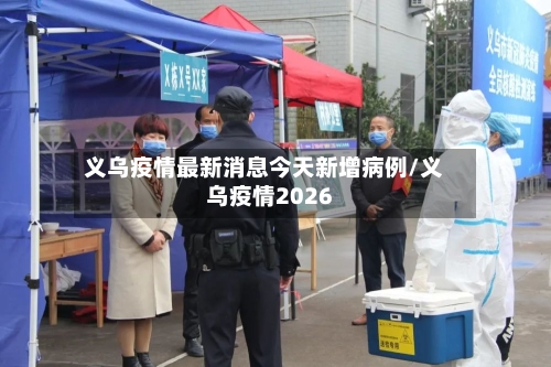 义乌疫情最新消息今天新增病例/义乌疫情2026