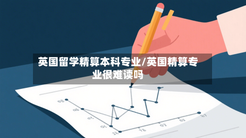 英国留学精算本科专业/英国精算专业很难读吗