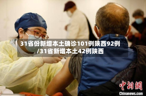 31省份新增本土确诊101例陕西92例/31省新增本土42例陕西