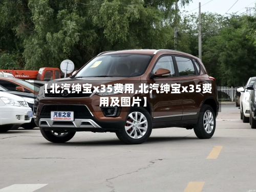 【北汽绅宝x35费用,北汽绅宝x35费用及图片】