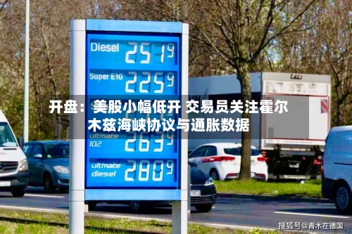 开盘：美股小幅低开 交易员关注霍尔木兹海峡协议与通胀数据-第1张图片