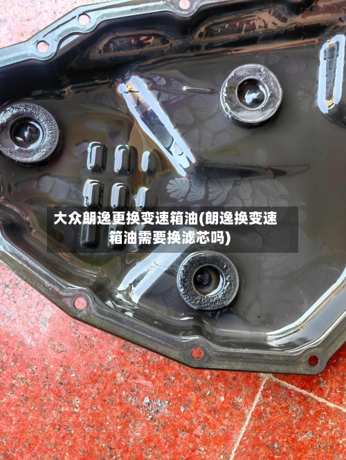 大众朗逸更换变速箱油(朗逸换变速箱油需要换滤芯吗)-第2张图片