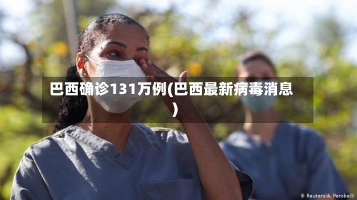 巴西确诊131万例(巴西最新病毒消息)