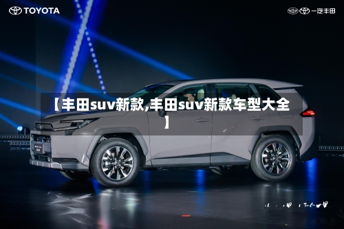 【丰田suv新款,丰田suv新款车型大全】