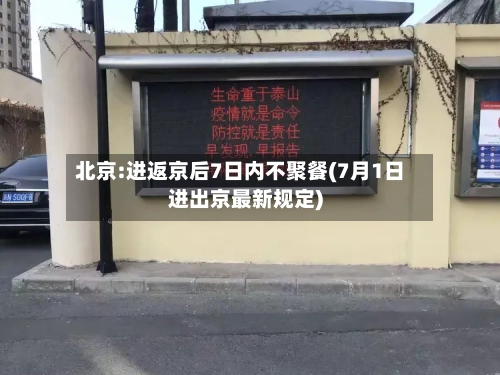 北京:进返京后7日内不聚餐(7月1日进出京最新规定)-第3张图片