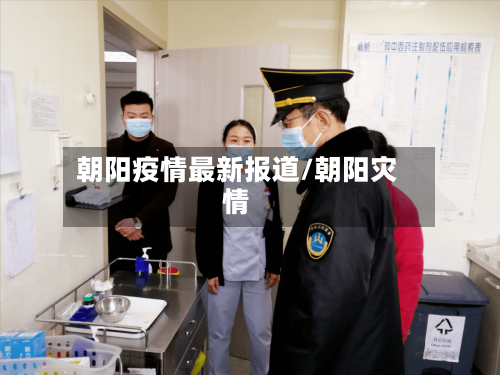 朝阳疫情最新报道/朝阳灾情-第2张图片