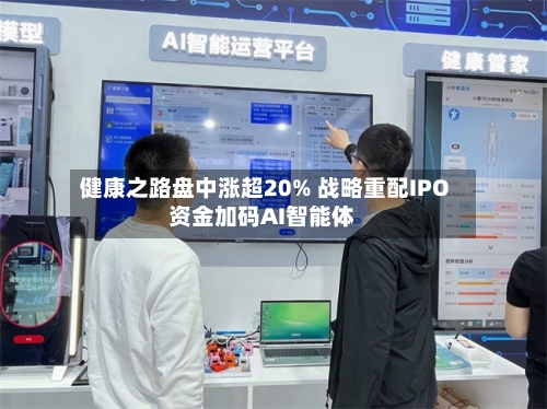 健康之路盘中涨超20% 战略重配IPO资金加码AI智能体-第2张图片