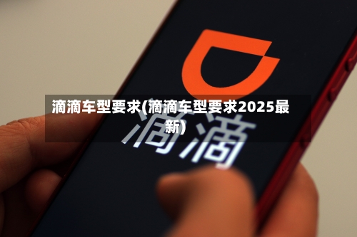滴滴车型要求(滴滴车型要求2025最新)