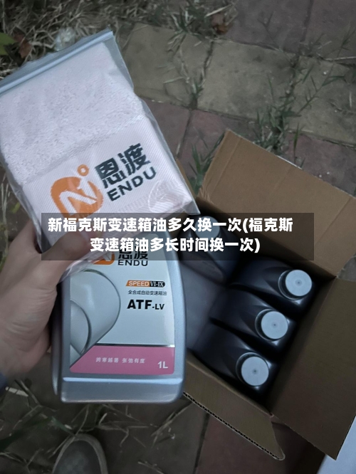 新福克斯变速箱油多久换一次(福克斯变速箱油多长时间换一次)