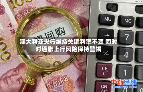 澳大利亚央行维持关键利率不变 同时对通胀上行风险保持警惕
