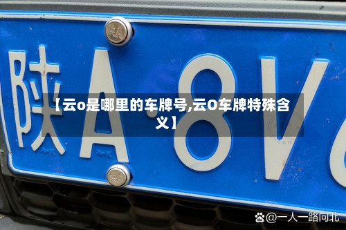 【云o是哪里的车牌号,云O车牌特殊含义】-第2张图片