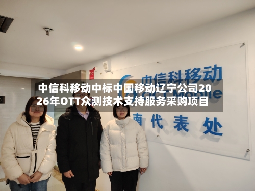中信科移动中标中国移动辽宁公司2026年OTT众测技术支持服务采购项目