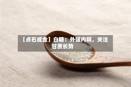 【点石成金】白糖：外强内弱	，关注甘蔗长势-第1张图片