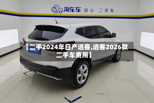 【二手2024年日产逍客,逍客2026款二手车费用】
