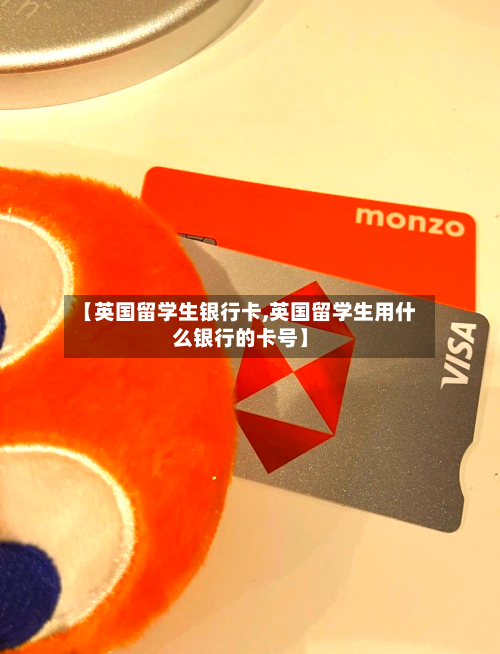 【英国留学生银行卡,英国留学生用什么银行的卡号】