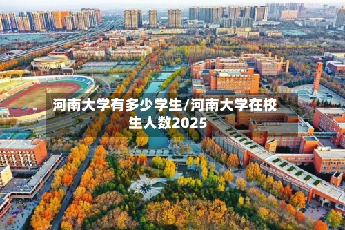 河南大学有多少学生/河南大学在校生人数2025