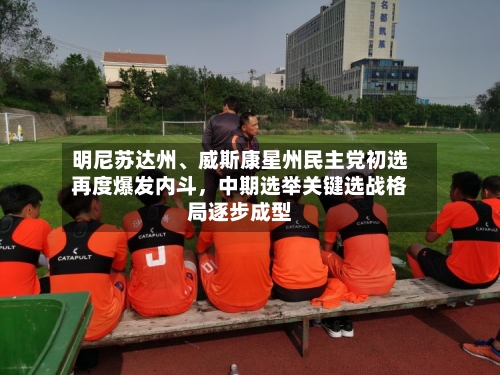 明尼苏达州、威斯康星州民主党初选再度爆发内斗，中期选举关键选战格局逐步成型