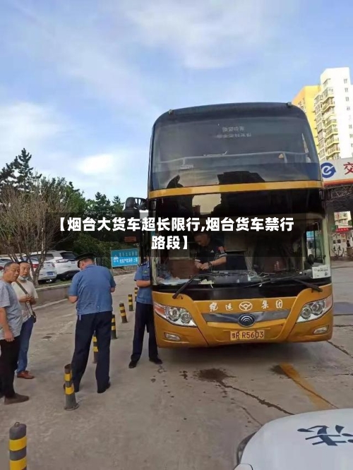 【烟台大货车超长限行,烟台货车禁行路段】