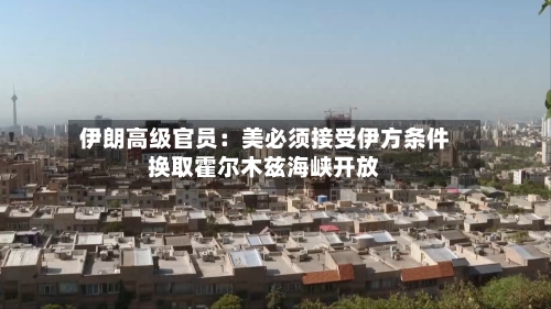 伊朗高级官员：美必须接受伊方条件换取霍尔木兹海峡开放-第2张图片