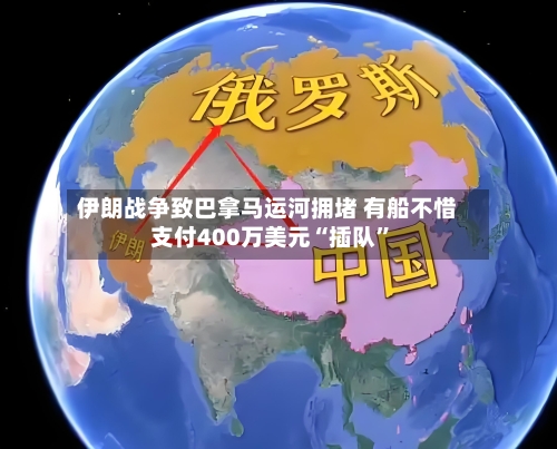 伊朗战争致巴拿马运河拥堵 有船不惜支付400万美元“插队	”-第2张图片