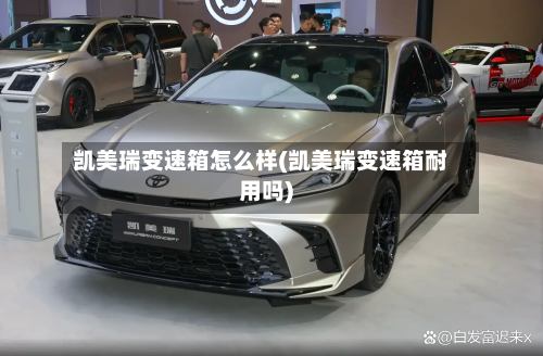 凯美瑞变速箱怎么样(凯美瑞变速箱耐用吗)