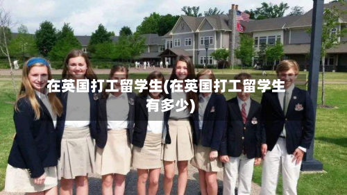 在英国打工留学生(在英国打工留学生有多少)
