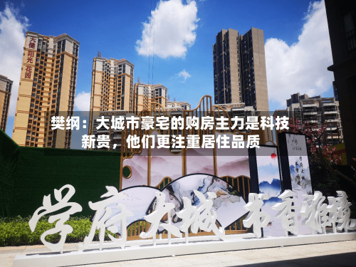 樊纲：大城市豪宅的购房主力是科技新贵	，他们更注重居住品质-第2张图片