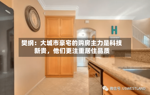樊纲：大城市豪宅的购房主力是科技新贵，他们更注重居住品质