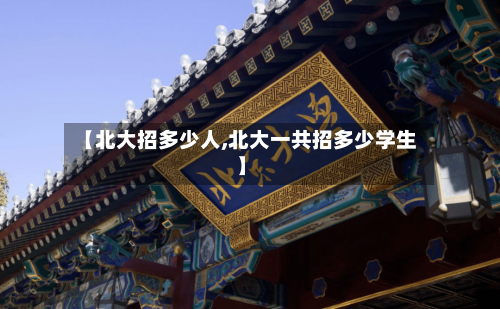 【北大招多少人,北大一共招多少学生】