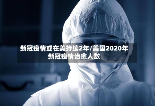 新冠疫情或在美持续2年/美国2020年新冠疫情治愈人数-第2张图片
