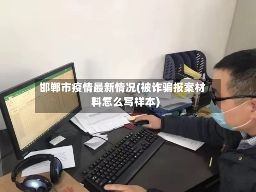 邯郸市疫情最新情况(被诈骗报案材料怎么写样本)-第2张图片