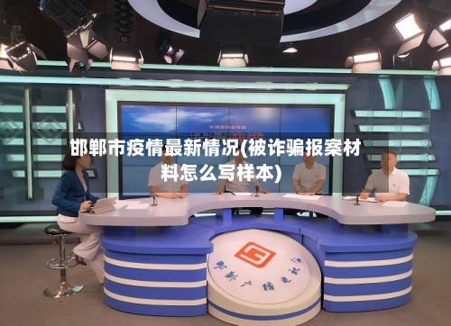 邯郸市疫情最新情况(被诈骗报案材料怎么写样本)-第3张图片