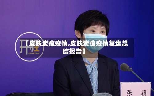 【皮肤炭疽疫情,皮肤炭疽疫情复盘总结报告】-第2张图片