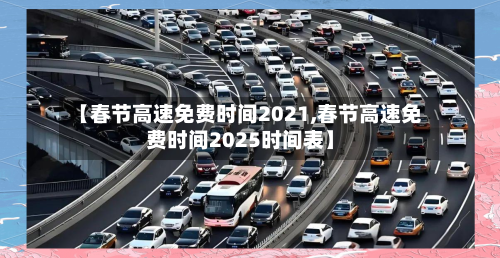【春节高速免费时间2021,春节高速免费时间2025时间表】