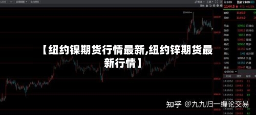 【纽约镍期货行情最新,纽约锌期货最新行情】