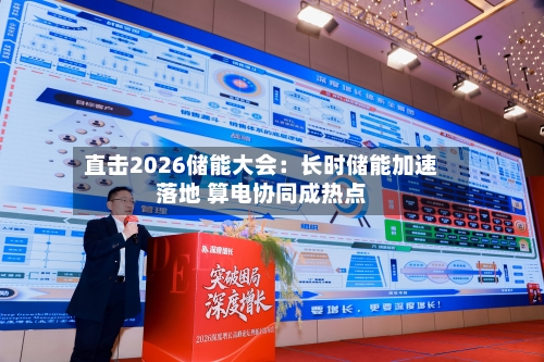 直击2026储能大会：长时储能加速落地 算电协同成热点