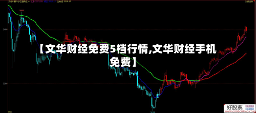 【文华财经免费5档行情,文华财经手机免费】