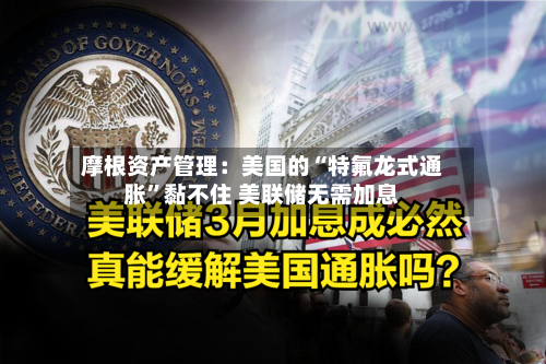 摩根资产管理：美国的“特氟龙式通胀”黏不住 美联储无需加息-第2张图片