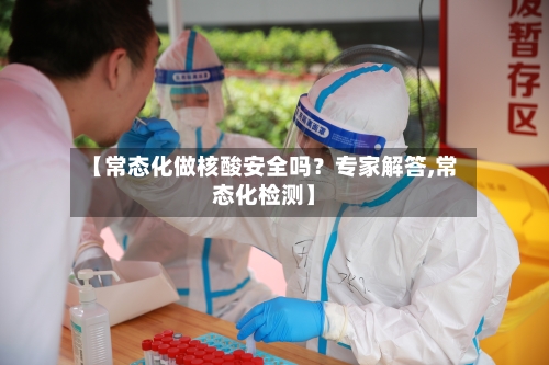 【常态化做核酸安全吗？专家解答,常态化检测】-第3张图片