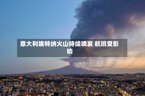 意大利埃特纳火山持续喷发 航班受影响-第2张图片