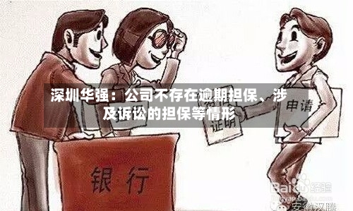深圳华强：公司不存在逾期担保	、涉及诉讼的担保等情形-第1张图片