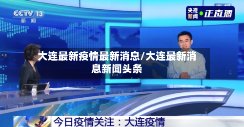 大连最新疫情最新消息/大连最新消息新闻头条