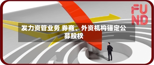 发力资管业务 券商、外资机构锚定公募股权-第2张图片