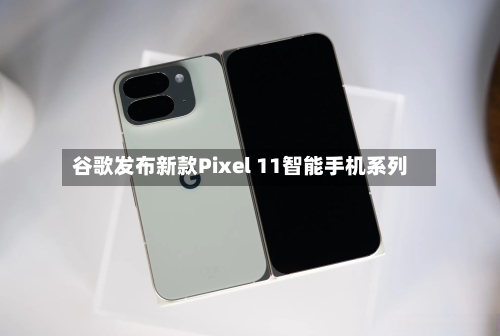 谷歌发布新款Pixel 11智能手机系列-第1张图片